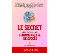 LE SECRET Pour vivre une vie D’ABONDANCE ET DE SUCCES: Atteindre son plein potentiel, connaitre les principes de la réussite, développer la confiance ... et une vie de positivité et de bonheur.