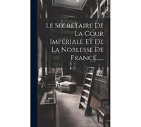 Le Secrétaire De La Cour Impériale Et De La Noblesse De France......