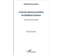 Le Secrétaire général de la présidence de la République du Cameroun Entre mythes, textes et réalités - J-M. Atangana Mebara - L'harmattan - broché - Essai
