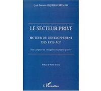 Le secteur prive Moteur du développement des pays ACP. Une approche intégrée et participative - José Antonio Sequeira Carvalho - L'harmattan - broché - Etude