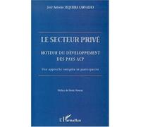 Le secteur prive Moteur du développement des pays ACP. Une approche intégrée et participative - José Antonio Sequeira Carvalho - L'harmattan - broché - Etude