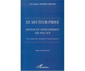 Le secteur prive Moteur du développement des pays ACP. Une approche intégrée et participative - José Antonio Sequeira Carvalho - L'harmattan - broché - Etude