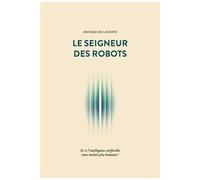 Le Seigneur Des Robots - Et Si L'intelligence Artificielle Nous Rendait Plus Humains ?