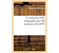 Le Sénat de 1894, biographies des 300 sénateurs Avertissement, documents, lois relatives à l'organisation du sénat et élections des sénateurs - Alphonse Bertrand - Hachette Bnf - broché - Livre