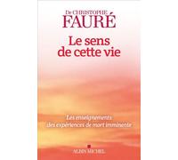 Le Sens de cette vie Les enseignements des expériences de mort imminente - Christophe Fauré - Albin Michel - broché - Essai