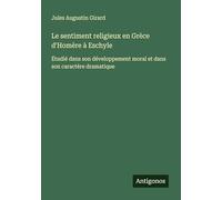 Le sentiment religieux en Grèce d'Homère à Eschyle: Étudié dans son développement moral et dans son caractère dramatique
