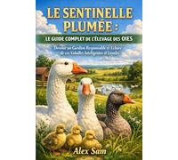 LE SENTINELLE PLUMÉE : LE GUIDE COMPLET DE L'ÉLEVAGE DES OIES: Devenir un Gardien Responsable et Éclairé de ces Volailles Intelligentes et Loyales