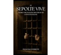 Le Sepolte Vive: Storie vere di donne rinchiuse nei conventi italiani