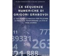 Le Sequenze Numeriche di Grigori Grabovoi: Il Tuo Manuale Pratico per Pilotare la Realtà e Trasformare la Vita di Ogni Giorno