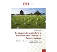 Le service de santé dans la tourmente de 1914-1918. Premier volume Evolution de la prise en charge des blessés et des pratiques de soins - Sébastien Perrolat - Universitaires Europeennes - broché - Es