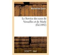 Le Service des eaux de Versailles et de Marly dans le passé et dans le présent Ce qu'il peut être dans l'avenir - Maximilien Gavin - Hachette Bnf - broché - Livre