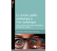 Le Service Public Médiatique À L'ère Numérique - Radio-Canada, Bbc, France Télévisions : Expériences Croisées