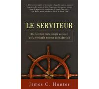 Le serviteur - Une histoire toute simple au sujet de la véritable essence du leadership: DE LA VERITABLE ESSENCE DU LEADERSHIP