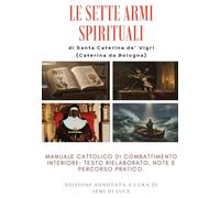LE SETTE ARMI SPIRITUALI di SANTA CATERINA DA BOLOGNA: Manuale cattolico di combattimento interiore: testo rielaborato, note e percorso pratico.