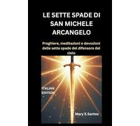 LE SETTE SPADE DI SAN MICHELE ARCANGELO: Preghiere, meditazioni e devozioni delle sette spade del difensore del cielo