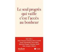 Le seul progrès qui vaille, c'est l'accès au bonheur Jean-François Colosimo (Auteur), Boris Cyrulnik (Auteur), Xavier Emmanuelli (Auteur), Pierre Marie (Auteur), Raphaël Enthoven (Auteur), Mazarine Pi
