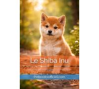 Le Shiba Inu: Guide complet pour comprendre, éduquer et vivre avec un Shiba Inu équilibré