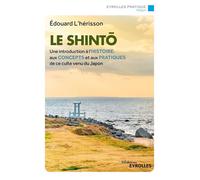 Le shintô Une introduction à l'histoire, aux concepts et aux pratiques de ce culte venu du Japon - Edouard L' Hérisson - Eyrolles - broché - Essai