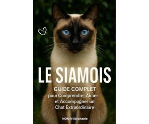 LE SIAMOIS Guide complet: pour Comprendre, Aimer et Accompagner un Chat Extraordinaire