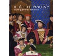 Le Siècle De François Ier - Du Roi Guerrier Au Roi Mécène