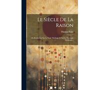 Le Siècle De La Raison: Ou Recherches Sur La Vraie Théologie Et Sur La Théologie Fabuleuse...