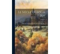 Le Siècle De Louis Xiv: Auquel On A Joint Un Précis Du Siècle De Louis Xiv...