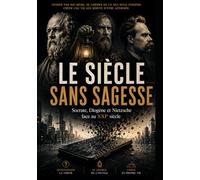 Le siècle sans sagesse: Socrate, Diogène et Nietzsche face au XXIe siècle