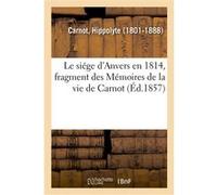 Le siége d'Anvers en 1814, fragment des Mémoires de la vie de Carnot Hippolyte Carnot (Auteur)