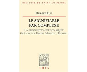 Le signifiable par complexe - La proposition et son objet Grégoire de Rimini, Meinong, Russell - Hubert Elie - Vrin - Livre