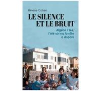 Le Silence Et Le Bruit - Algérie 1962, L'été Où Ma Famille A Disparu