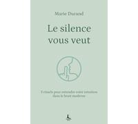 Le silence vous veut: 5 rituels pour entendre votre intuition dans le bruit moderne