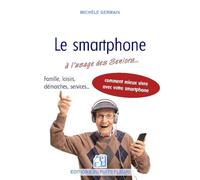 Le smartphone à l'usage des Seniors...: Lien social. Vie pratique. Loisirs... Comment mieux vivre avec son smartphone ? Michèle Germain