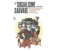 Le Socialisme Sauvage - Essai Sur L'auto-Organisation Et La Démocratie Directe Dans Les Luttes De 1789 À Nos Jours