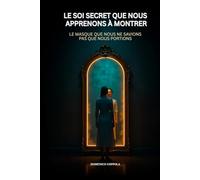 LE SOI SECRET QUE NOUS APPRENONS À MONTRER: LE MASQUE QUE NOUS NE SAVIONS PAS QUE NOUS PORTIONS