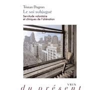 Le soi subjugué Servitude volontaire et cliniques de l'aliénation - Tristan Dagron - Vrin - broché - Essai