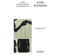 Le Soin En Situation - La Relation Entre Patients Et Soignants Sous Le Regard Des Écrivains