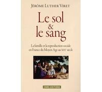 Le Sol & le sang. La famille et la reproduction sociale en France du Moyen Age au XIXe siècle Jérôme Luther Viret (Auteur)