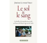 Le Sol Et Le Sang - La Famille Et La Reproduction Sociale En France Du Moyen Age Au Xixe Siècle