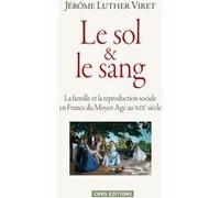 Le Sol Et Le Sang - La Famille Et La Reproduction Sociale En France Du Moyen Age Au Xixe Siècle