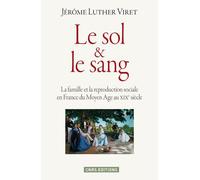 Le Sol Et Le Sang - La Famille Et La Reproduction Sociale En France Du Moyen Age Au Xixe Siècle