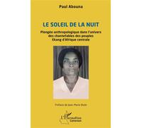 Le soleil de la nuit Plongée anthropologique dans l’univers des chantefables des peuples Ekang d’Afrique centrale - Paul Abouna - L'harmattan - broché - Essai