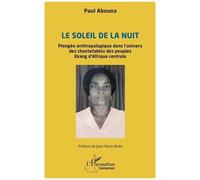 Le soleil de la nuit Plongée anthropologique dans l’univers des chantefables des peuples Ekang d’Afrique centrale - Paul Abouna - L'harmattan - broché - Essai