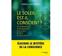 Le Soleil Est-Il Conscient ? - Et Les Dauphins ? Et Les Baobabs ? Et Le Cristal ? Et L'ia ? Et Vous-Même ?