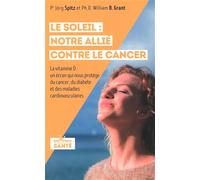 Le soleil : Notre allié contre le cancer: La vitamine D : un écran qui nous protège du cancer, du diabète, des maladies