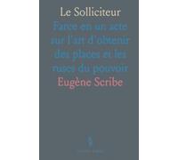 Le Solliciteur: Farce en un acte sur l'art d'obtenir des places et les ruses du pouvoir