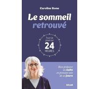 Le sommeil retrouvé : tout se joue sur 24 heures: Bien préparer ses nuits en prenant soin de ses jours