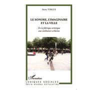 Le sonore, l'imaginaire et la ville: De la fabrique artistique aux ambiances urbaines