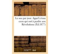 Le sou par jour. Appel à tous ceux qui ont à perdre aux Révolutions. 3e édition suivie de la 2e édition de deux opuscules, d'une notice sur le chateau et le parc de Chambord et la Sologne - Collectif 