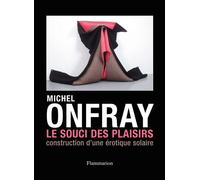 Le Souci des plaisirs Construction d'une erotique solaire - Michel Onfray - Flammarion - broché - Essai