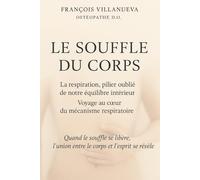 LE SOUFFLE DU CORPS: La respiration, pilier oublié de notre équilibre intérieur - voyage au cœur du mécanisme respiratoire